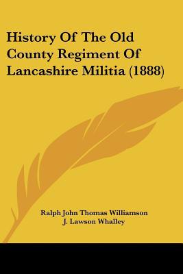 History Of The Old County Regiment Of Lancashire Militia (1888) written by Ralph John Thomas Williamson