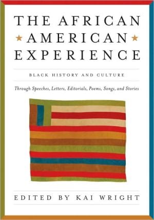 The African American Experience: Black History and Culture Through Speeches, Letters, Editorials, Poems, Songs, and Stories written by Kai Wright