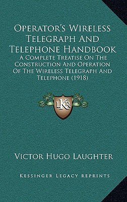 Operator's Wireless Telegraph and Telephone Handbook: A Complete Treatise on the Construction and Operation of the Wireless Telegraph and Telephone (1 written by Laughter, Victor Hugo