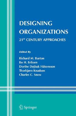 Designing Organizations: 21st Century Approaches written by Burton, Richard M. , Eriksen, Bo , Hakonsson, Dorthe Dojbak