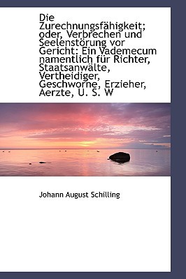 Die Zurechnungsf Higkeit; Oder, Verbrechen Und Seelenst Rung VOR Gericht: Ein Vademecum Namentlich F written by Schilling, Johann August