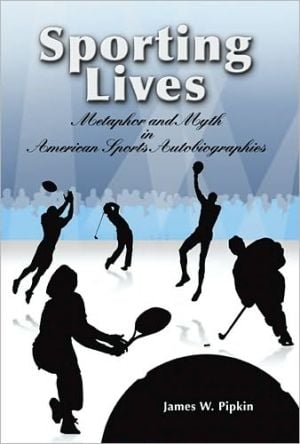 Sporting Lives: Metaphor and Myth in American Sports written by James W. Pipkin