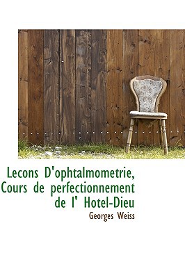 Lecons D'Ophtalmometrie, Cours de Perfectionnement de L' Hotel-Dieu written by Weiss, Georges