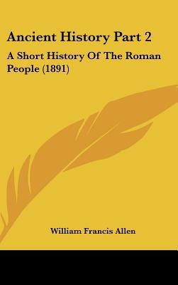 Ancient History Part 2: A Short History Of The Roman People (1891) written by William Francis Allen