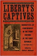 Liberty's Captives: Narratives of Confinement in the Print Culture of the Early Republic: The Jefferson City Editorial Project written by Williams