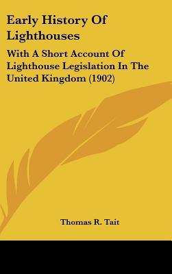 Early History Of Lighthouses: With A Short Account Of Lighthouse Legislation In The United K... written by Thomas R. Tait