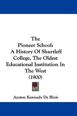 The Pioneer School: A History Of Shurtleff College, The Oldest Educational Institution In Th... written by Austen Kennedy De Blois