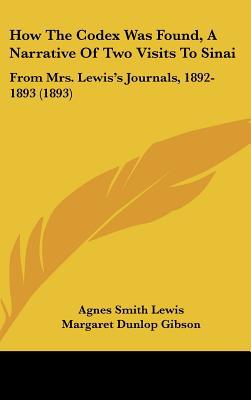 How the Codex Was Found, a Narrative of Two Visits to Sinai: From Mrs. Lewiss Journals, 1892-1893 (1893) written by Lewis, Agnes Smith , Gibson, Margaret Dunlop
