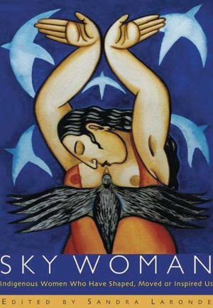 Sky Woman: Indigenous Women Who Have Shaped, Moved, or Inspired Us. written by Sandra Laronde