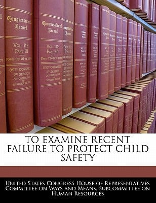 To Examine Recent Failure to Protect Child Safety written by United States Congress House of Represen