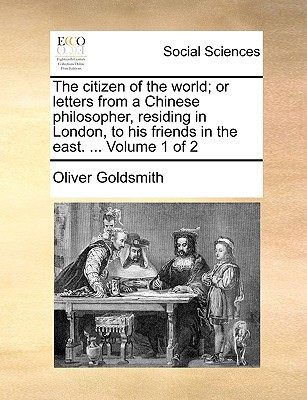 The Citizen of the World; Or Letters from a Chinese Philosopher, Residing in London, to His Friends in the East. ... Volume 1 of 2 written by Goldsmith, Oliver