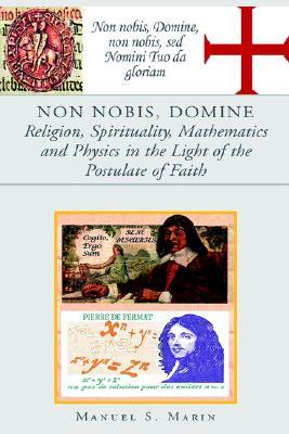 Non Nobis, Domine Religion, Spirituality, Mathematics And Physics in the Light of the Postul... written by Manuel, S. Marin