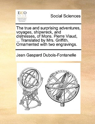 The True and Surprising Adventures, Voyages, Shipwreck, and Distresses, of Mons. Pierre Viaud, ... Translated by Mrs. Griffith. Ornamented with Two En written by DuBois-Fontanelle, Jean Gaspard