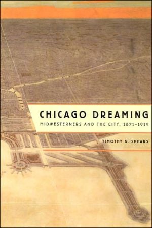 Chicago Dreaming: Midwesterners and the City, 1871-1919 written by Timothy B. Spears