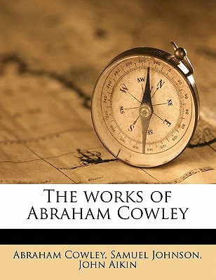 The Works of Abraham Cowley written by Abraham Cowley , Cowley, Abraham , Johnson, Samuel , Aikin, John