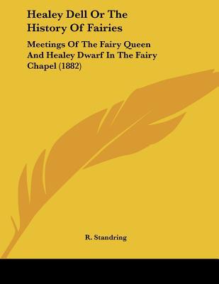Healey Dell Or The History Of Fairies: Meetings Of The Fairy Queen And Healey Dwarf In The F... written by R. Standring