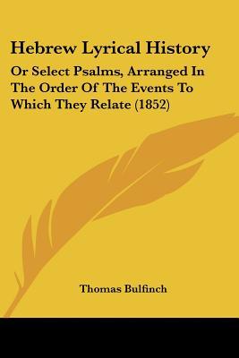 Hebrew Lyrical History: Or Select Psalms, Arranged In The Order Of The Events To Which They ... written by Thomas Bulfinch