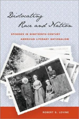 Dislocating Race and Nation: Episodes in Nineteenth-Century American Literary Nationalism written by Robert S. Levine