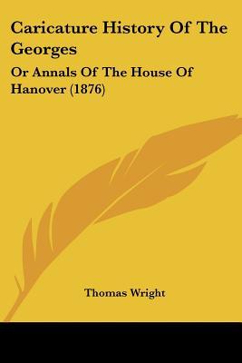 Caricature History Of The Georges: Or Annals Of The House Of Hanover (1876) written by Thomas Wright