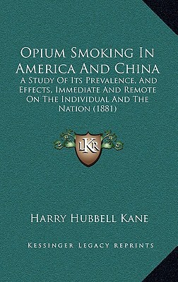 Opium Smoking in America and China: A Study of Its Prevalence, and Effects, Immediate and Remote on the Individual and the Nation (1881) written by Kane, Harry Hubbell