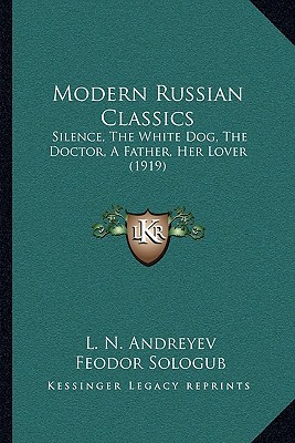 Modern Russian Classics: Silence, the White Dog, the Doctor, a Father, Her Lover (1919) written by Andreyev, Leonid , Sologub, Feodor , Goldberg, Isaac
