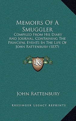 Memoirs of a Smuggler: Compiled from His Diary and Journal, Containing the Principal Events in the Life of John Rattenbury (1837) written by Rattenbury, John