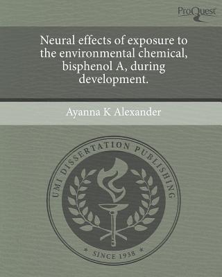 Neural Effects of Exposure to the Environmental Chemical, Bisphenol A, During Development. written by Ayanna K. Alexander