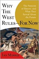 Why the West Rules--for Now: The Patterns of History, and What They Reveal About the Future book written by Ian Morris