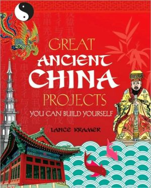 Great Ancient China Projects You Can Build Yourself book written by Lance Kramer