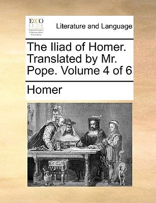 The Iliad of Homer. Translated by Mr. Pope. Volume 4 of 6 written by Homer