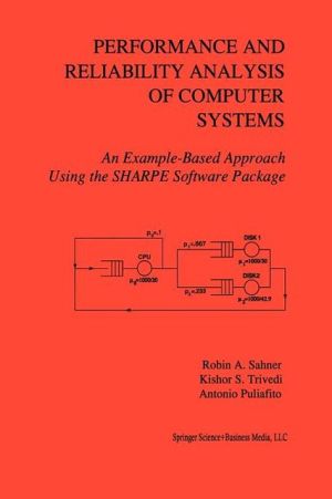 Performance and Reliability Analysis of Computer Systems: An Example-Based Approach Using the SHARPE Software Package book written by Robin A. Sahner