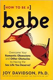 How to Be a Babe : Overcoming Romantic Obsession and Other Obstacles and Have the Sex Life You Deserve! book written by Joy Davidson