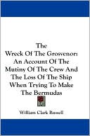 The Wreck of the Grosvenor: An Account of the Mutiny of the Crew and the Loss of the Ship when Trying to Make the Bermudas book written by William Clark Russell