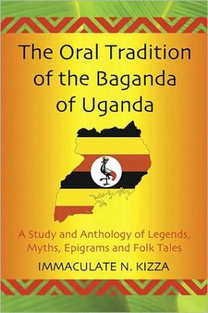 The Oral Tradition of the Baganda of Uganda: A Study and Anthology of Legends, Myths, Epigrams and Folktales book written by Immaculate N. Kizza