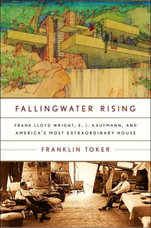 Fallingwater Rising: Frank Lloyd Wright, E. J. Kaufmann, and America's Most Extraordinary House book written by Franklin Toker