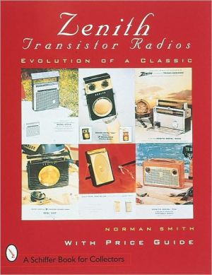 Zenith Transistor Radios: Evolution of a Classic book written by Norman R. Smith