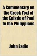 A Commentary On The Greek Text Of The Epistle Of Paul To The Philippians book written by John Eadie
