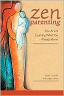Zen Parenting: The Art of Learning What You Already Know, , Zen Parenting: The Art of Learning What You Already Know