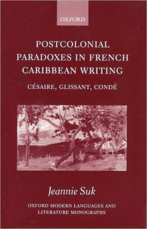 Postcolonial Paradoxes in French Caribbean Writing: Césaire, Glissant, Condé book written by Jeannie Suk