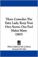 Three Comedies: The Fairy Lady, Keep Your Own Secret, One Fool Makes Many (1807) book written by Pedro Calderon de la Barca