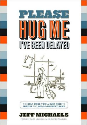 Please Hug Me-I've Been Delayed: The Only Guide You'll Ever Need to Survive the Not-So-Friendly Skies book written by Jeff Michaels