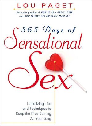 365 Days of Sensational Sex: Tantalizing Tips and Techniques to Keep the Fires Burning All Year Long book written by Paget, Lou