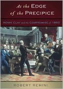 At the Edge of the Precipice: Henry Clay and the Compromise that Saved the Union book written by Robert V. Remini