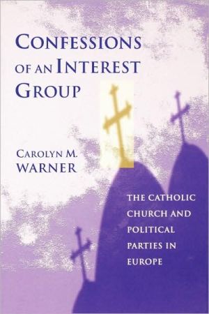 Confessions of an Interest Group: The Catholic Church and Political Parties in Europe book written by Carolyn M. Warner