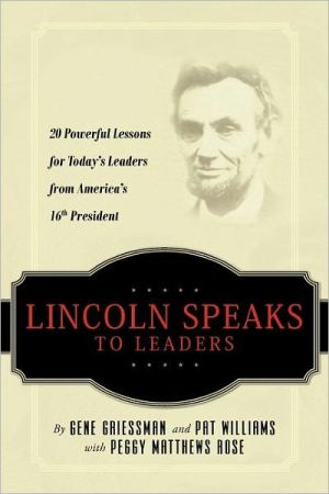 Lincoln Speaks to Leaders: 20 Powerful Lessons for Today's Leaders from America's 16th President book written by Gene Griessman