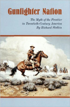 Gunfighter Nation: The Myth of the Frontier in Twentieth-Century America book written by Richard Slotkin