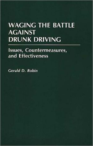 Waging the Battle Against Drunk Driving: Issues, Countermeasures, and Effectiveness book written by Gerald Robin