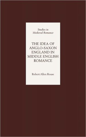 The Idea of Anglo-Saxon England in Middle English Romance book written by Robert Allen Rouse