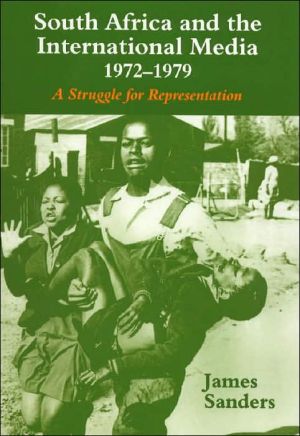 South Africa and the International Media, 1972-1979: A Struggle for Representation book written by James Sanders