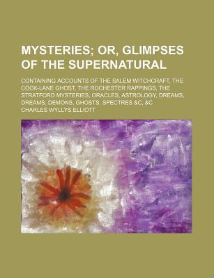 The Mysteries; Or, Glimpses of the Supernatural. Containing Accounts of the Salem Witchcraft, the Cock-Lane Ghost, the Rochester Rappings